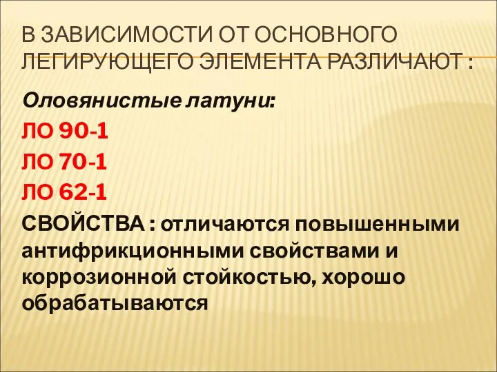 В ЗАВИСИМОСТИ ОТ ОСНОВНОГО ЛЕГИРУЮЩЕГО ЭЛЕМЕНТА РАЗЛИЧАЮТ : Оловянистые латуни: ЛО 90-1 ЛО