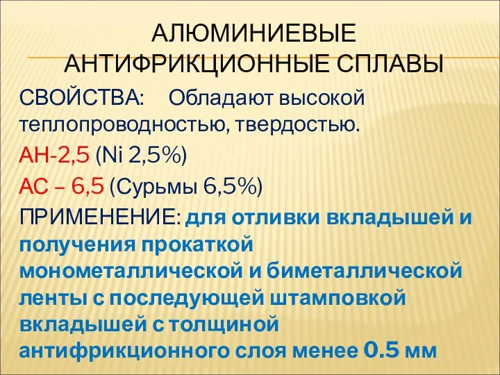 АЛЮМИНИЕВЫЕ АНТИФРИКЦИОННЫЕ СПЛАВЫ СВОЙСТВА: Обладают высокой теплопроводностью, твердостью. АН-2,5 (Ni 2,5%) АС –