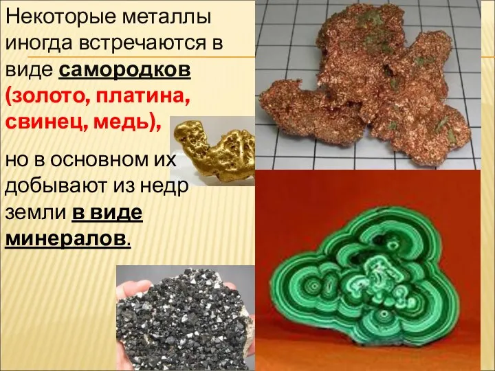 Некоторые металлы иногда встречаются в виде самородков (золото, платина, свинец, медь), но в