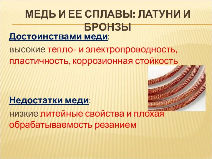 Достоинствами меди: высокие тепло- и электропроводность, пластичность, коррозионная стойкость Недостатки меди: низкие литейные