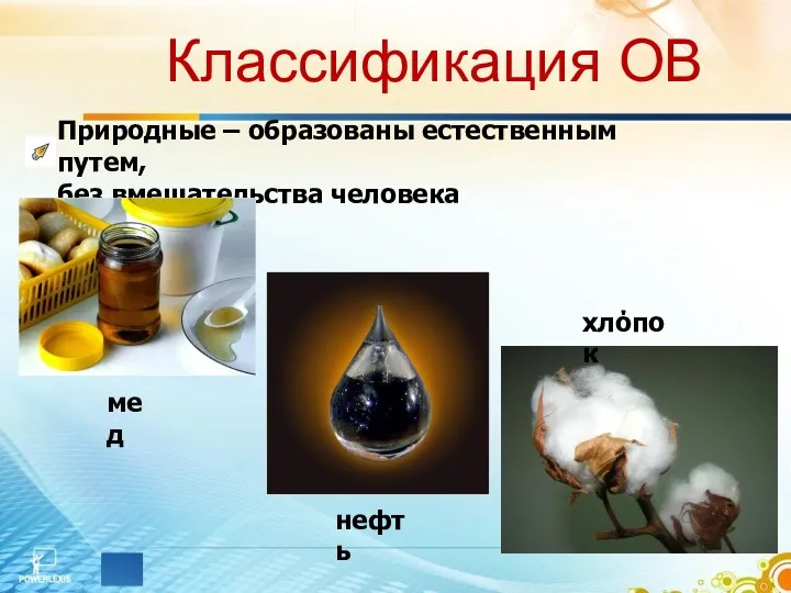 Классификация ОВ Природные – образованы естественным путем, без вмешательства человека мед нефть хлόпок