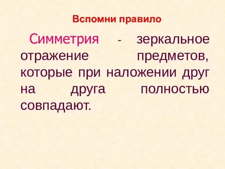 Симметрия - зеркальное отражение предметов, которые при наложении друг на друга полностью совпадают. Вспомни правило