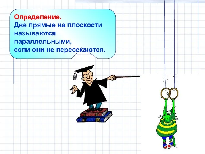 Определение. Две прямые на плоскости называются параллельными, если они не пересекаются.