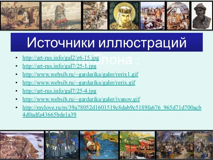 Источники иллюстраций шаблона : http://art-rus.info/gal2/z6-15.jpg http://art-rus.info/gal7/25-1.jpg http://www.websib.ru/~gardarika/galer/rerix1.gif http://www.websib.ru/~gardarika/galer/rerix.gif http://art-rus.info/gal7/25-4.jpg http://www.websib.ru/~gardarika/galer/ivanov.gif http://mylove.ru/m/39a78052d1601519c8dab9c5189fa676_965d71d700acb4d0adfa43665bde1a39