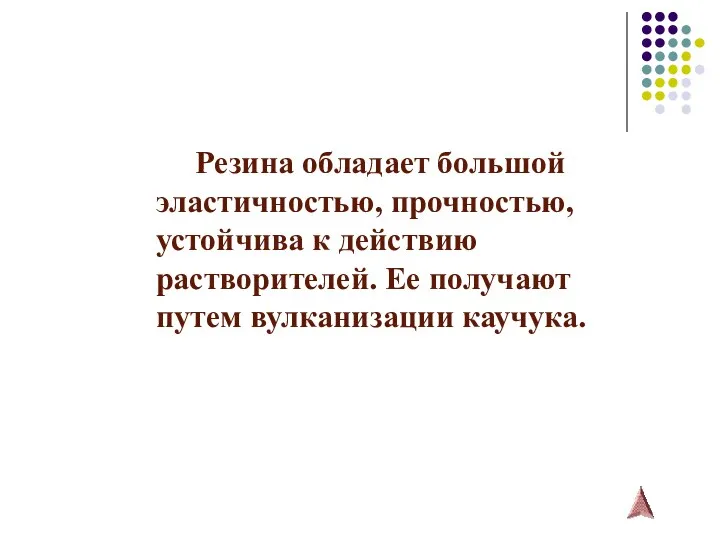 Резина обладает большой эластичностью, прочностью, устойчива к действию растворителей. Ее получают путем вулканизации каучука.