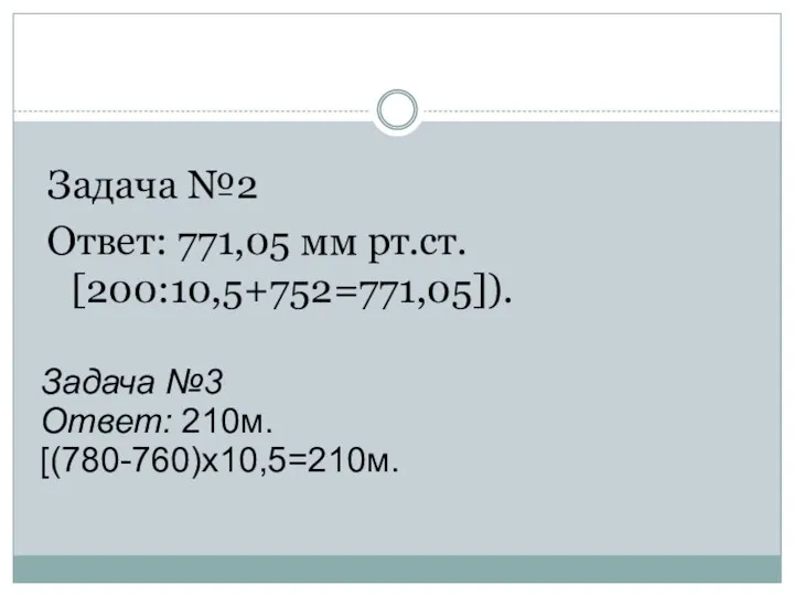 Задача №2 Ответ: 771,05 мм рт.ст. [200:10,5+752=771,05]). Задача №3 Ответ: 210м. [(780-760)х10,5=210м.