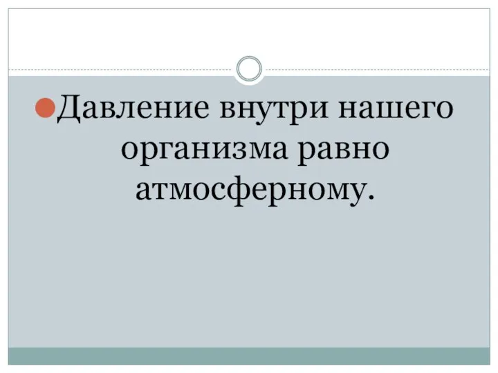 Давление внутри нашего организма равно атмосферному.