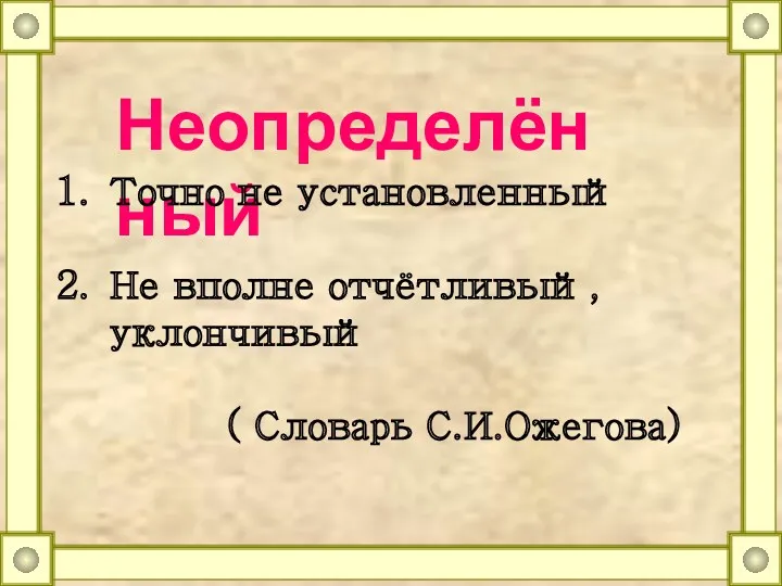 Неопределённый Точно не установленный Не вполне отчётливый, уклончивый ( Словарь С.И.Ожегова)