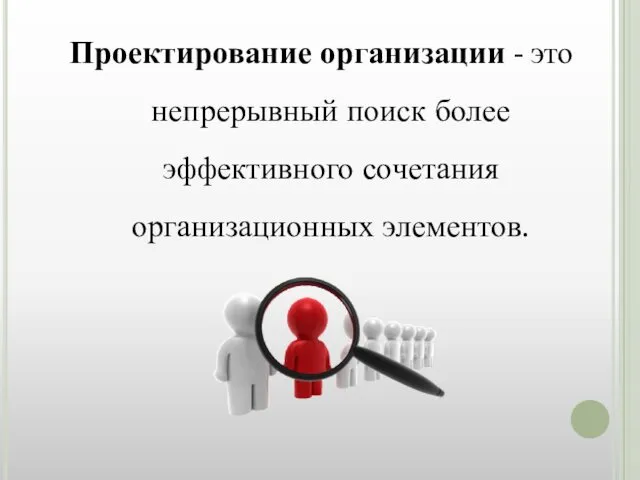 Проектирование организации - это непрерывный поиск более эффективного сочетания организационных элементов.