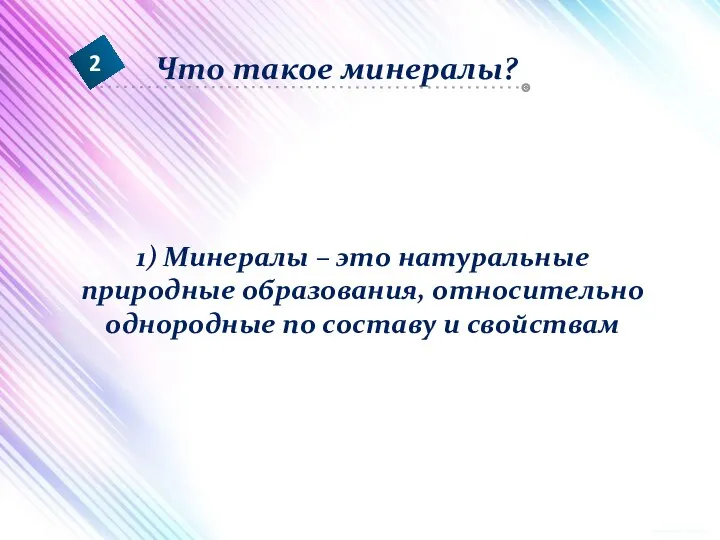 1) Минералы – это натуральные природные образования, относительно однородные по составу и свойствам