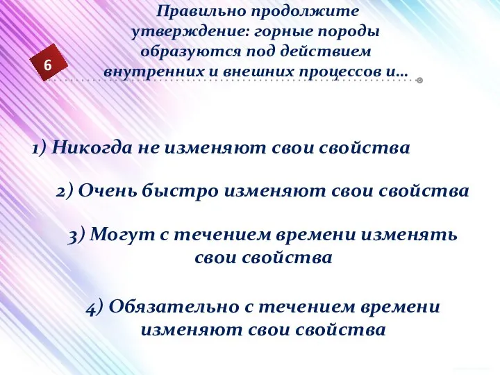 6 Правильно продолжите утверждение: горные породы образуются под действием внутренних