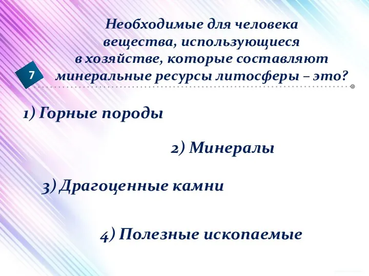 1) Горные породы 2) Минералы 3) Драгоценные камни 4) Полезные ископаемые