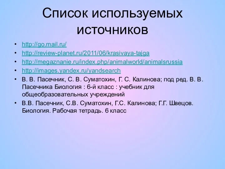 Список используемых источников http://go.mail.ru/ http://review-planet.ru/2011/06/krasivaya-tajga http://megaznanie.ru/index.php/animalworld/animalsrussia http://images.yandex.ru/yandsearch В. В. Пасечник,