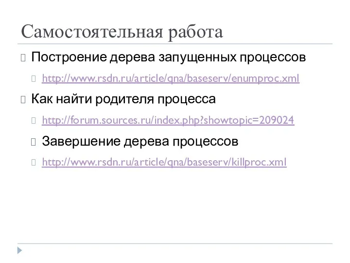 Самостоятельная работа Построение дерева запущенных процессов http://www.rsdn.ru/article/qna/baseserv/enumproc.xml Как найти родителя процесса http://forum.sources.ru/index.php?showtopic=209024 Завершение дерева процессов http://www.rsdn.ru/article/qna/baseserv/killproc.xml