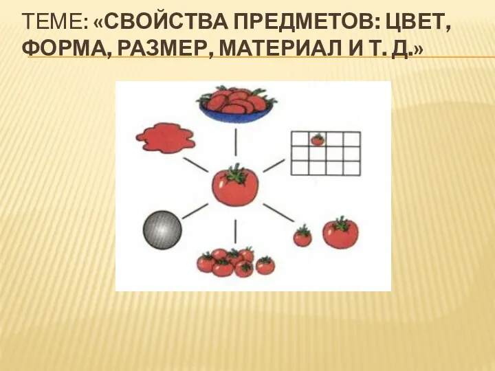 ТЕМЕ: «СВОЙСТВА ПРЕДМЕТОВ: ЦВЕТ, ФОРМА, РАЗМЕР, МАТЕРИАЛ И Т. Д.»