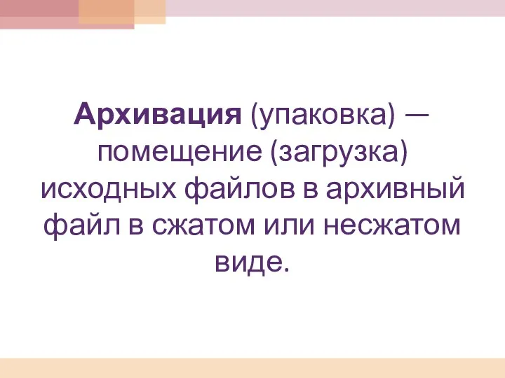 Архивация (упаковка) — помещение (загрузка) исходных файлов в архивный файл в сжатом или несжатом виде.