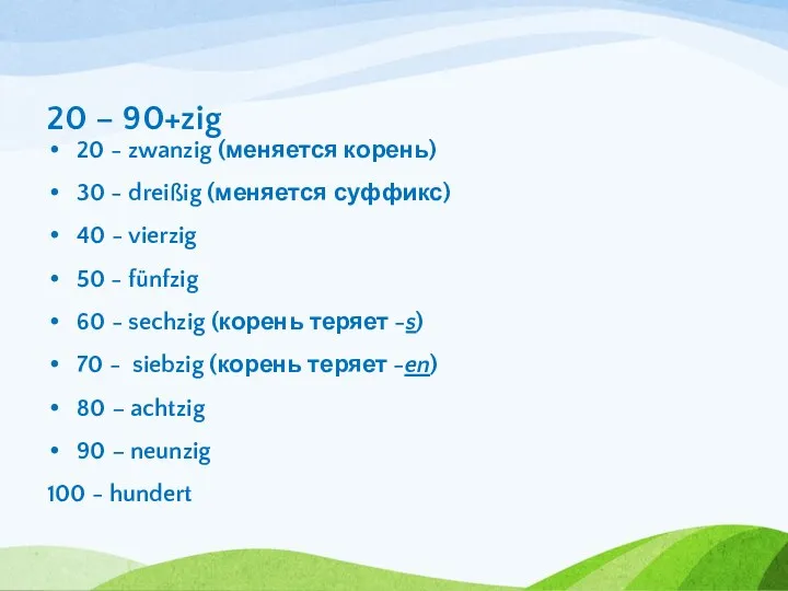 20 – 90+zig 20 - zwanzig (меняется корень) 30 - dreißig (меняется суффикс)