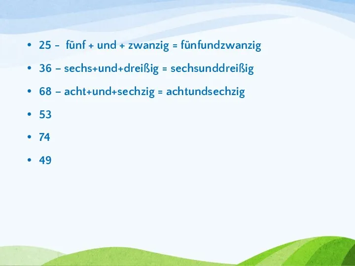 25 - fünf + und + zwanzig = fünfundzwanzig 36 – sechs+und+dreißig =