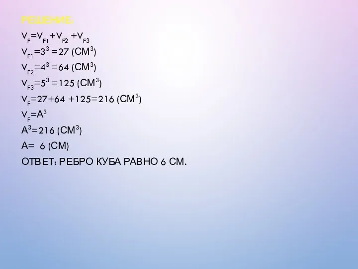 РЕШЕНИЕ: VF=VF1+VF2 +VF3 VF1=33 =27 (СМ3) VF2=43 =64 (СМ3) VF3=53