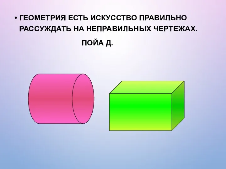 ГЕОМЕТРИЯ ЕСТЬ ИСКУССТВО ПРАВИЛЬНО РАССУЖДАТЬ НА НЕПРАВИЛЬНЫХ ЧЕРТЕЖАХ. ПОЙА Д.