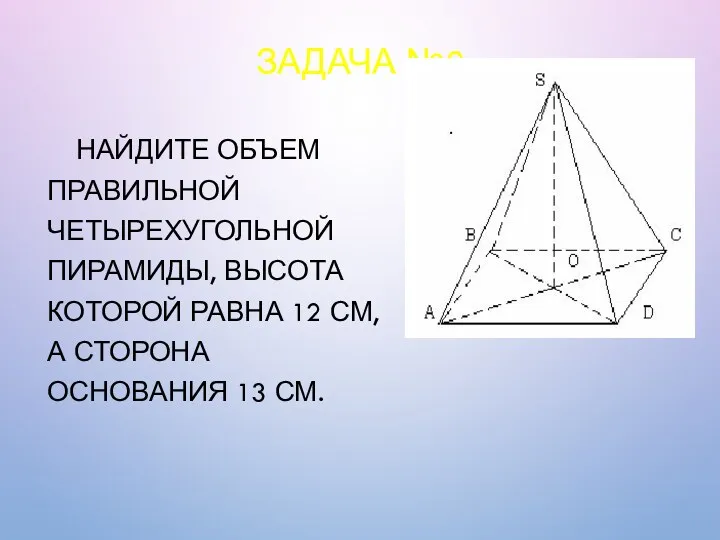 ЗАДАЧА №2 НАЙДИТЕ ОБЪЕМ ПРАВИЛЬНОЙ ЧЕТЫРЕХУГОЛЬНОЙ ПИРАМИДЫ, ВЫСОТА КОТОРОЙ РАВНА