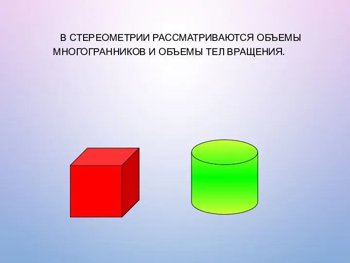 В СТЕРЕОМЕТРИИ РАССМАТРИВАЮТСЯ ОБЪЕМЫ МНОГОГРАННИКОВ И ОБЪЕМЫ ТЕЛ ВРАЩЕНИЯ.