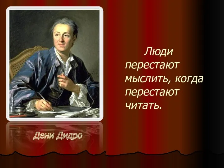 Дени Дидро Люди перестают мыслить, когда перестают читать.