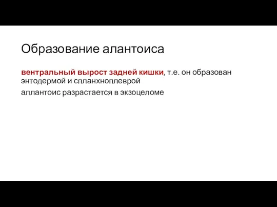 Образование алантоиса вентральный вырост задней кишки, т.е. он образован энтодермой и спланхноплеврой аллантоис разрастается в экзоцеломе