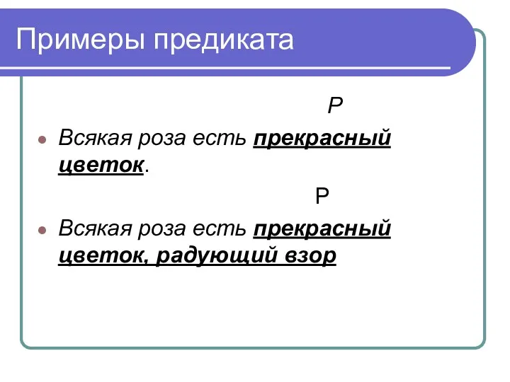 Примеры предиката Р Всякая роза есть прекрасный цветок. Р Всякая роза есть прекрасный цветок, радующий взор