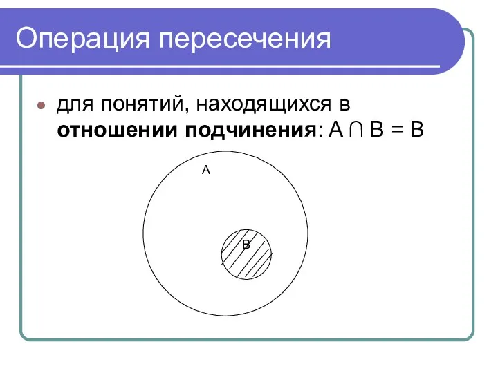 Операция пересечения для понятий, находящихся в отношении подчинения: A ∩ B = B А В