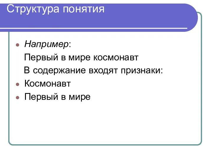 Структура понятия Например: Первый в мире космонавт В содержание входят признаки: Космонавт Первый в мире