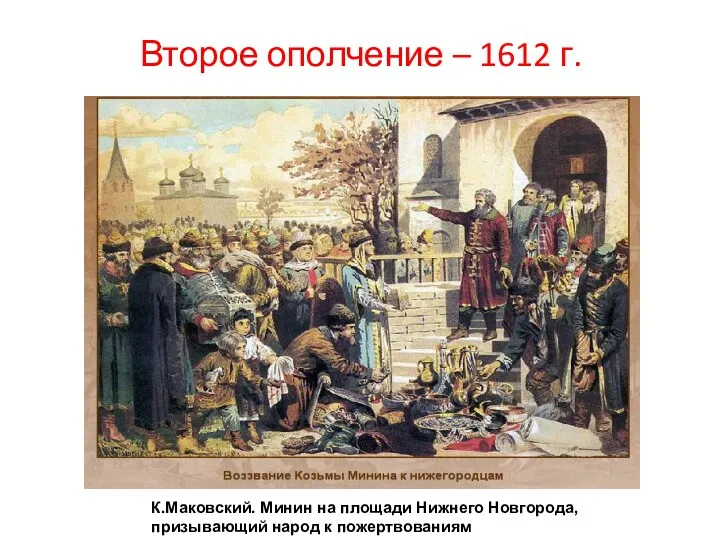 Второе ополчение – 1612 г. К.Маковский. Минин на площади Нижнего Новгорода, призывающий народ к пожертвованиям