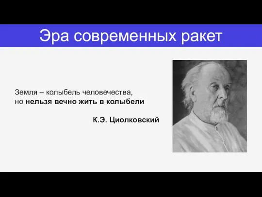 Эра современных ракет Земля – колыбель человечества, но нельзя вечно жить в колыбели К.Э. Циолковский