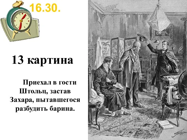 13 картина 16.30. Приехал в гости Штольц, застав Захара, пытавшегося разбудить барина.