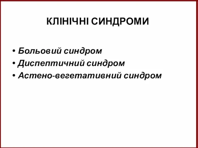 КЛІНІЧНІ СИНДРОМИ Больовий синдром Диспептичний синдром Астено-вегетативний синдром