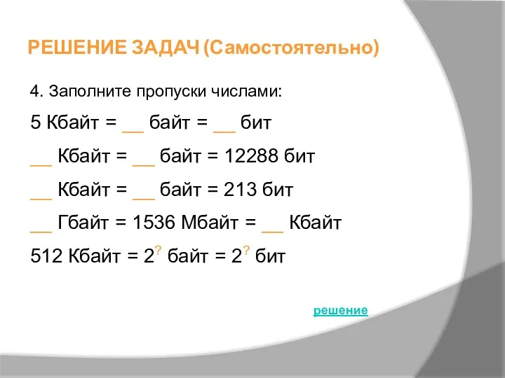 РЕШЕНИЕ ЗАДАЧ (Самостоятельно) 4. Заполните пропуски числами: 5 Кбайт =