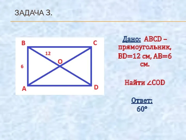 Дано: ABCD – прямоугольник, BD=12 см, AB=6 см. Найти ∠COD Ответ: 60° ЗАДАЧА 3.