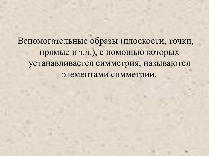 Вспомогательные образы (плоскости, точки, прямые и т.д.), с помощью которых устанавливается симметрия, называются элементами симметрии.