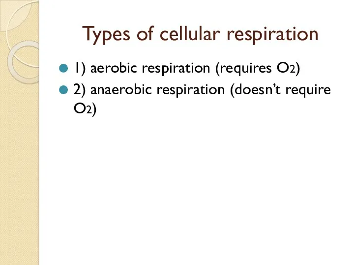 Types of cellular respiration 1) aerobic respiration (requires O2) 2) anaerobic respiration (doesn’t require O2)