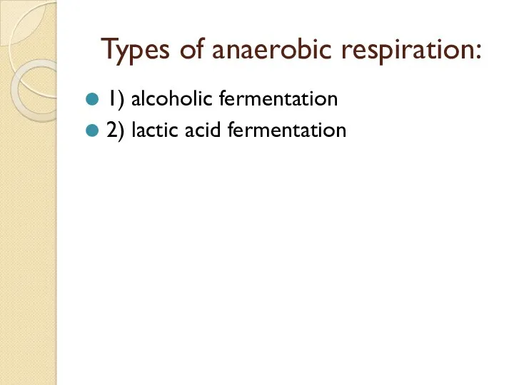 Types of anaerobic respiration: 1) alcoholic fermentation 2) lactic acid fermentation