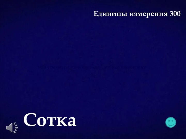 На уроке мы говорим: «ар», а в народе говорят … Сотка Единицы измерения 300