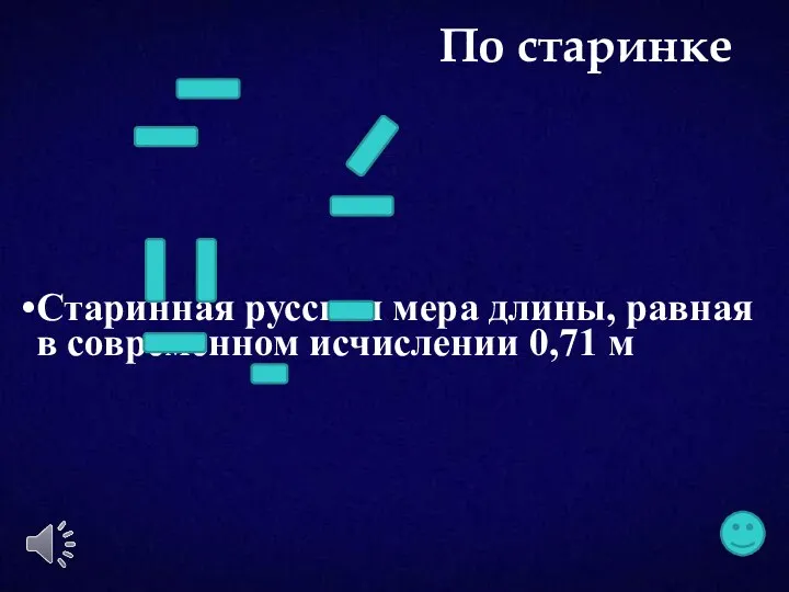 Старинная русская мера длины, равная в современном исчислении 0,71 м По старинке