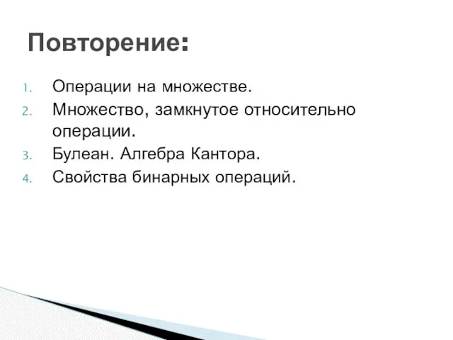 Операции на множестве. Множество, замкнутое относительно операции. Булеан. Алгебра Кантора. Свойства бинарных операций. Повторение: