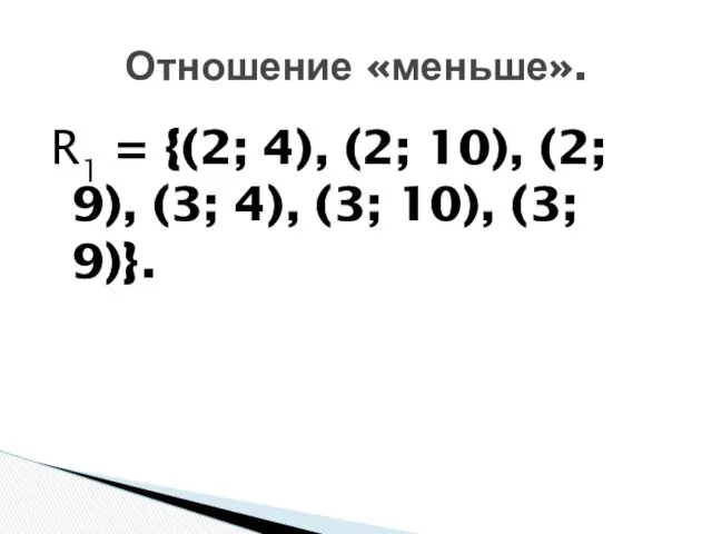 R1 = {(2; 4), (2; 10), (2; 9), (3; 4), (3; 10), (3; 9)}. Отношение «меньше».