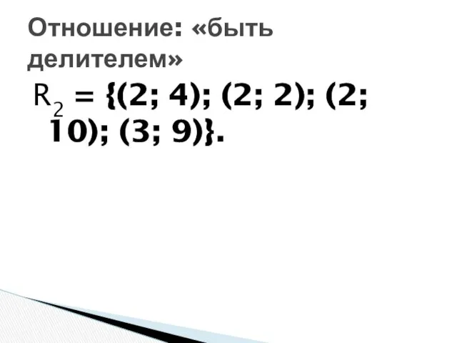 R2 = {(2; 4); (2; 2); (2; 10); (3; 9)}. Отношение: «быть делителем»