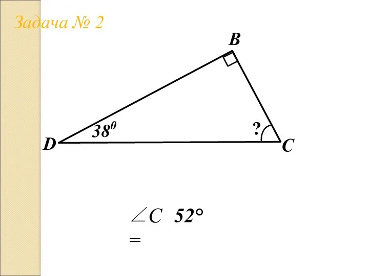 Задача № 2 В С D ? 38 0 ∠C= 52°