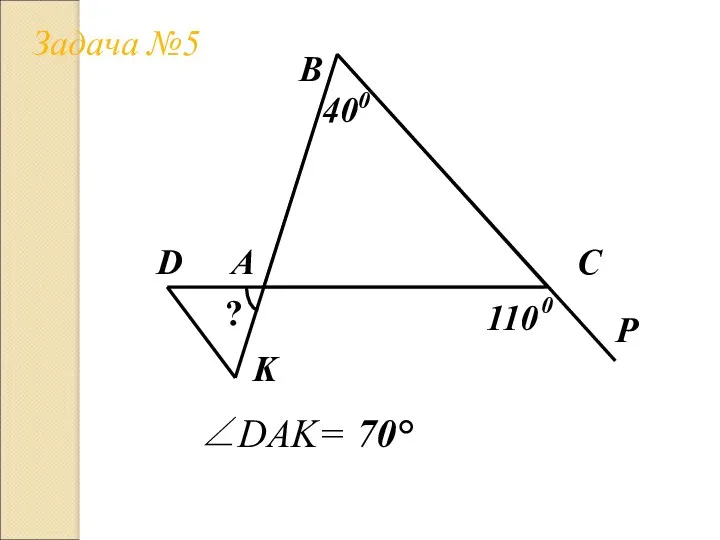 Задача №5 А В С 400 D K P 110 ? 0 ∠DAK= 70°