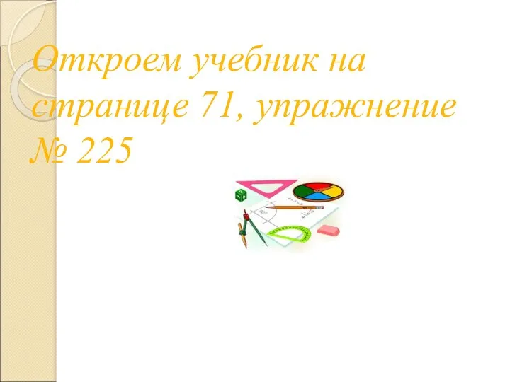 Откроем учебник на странице 71, упражнение № 225