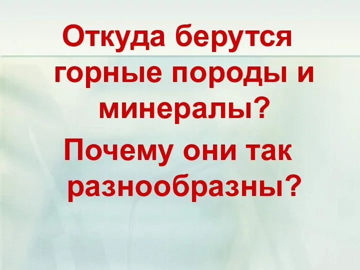 Откуда берутся горные породы и минералы? Почему они так разнообразны?