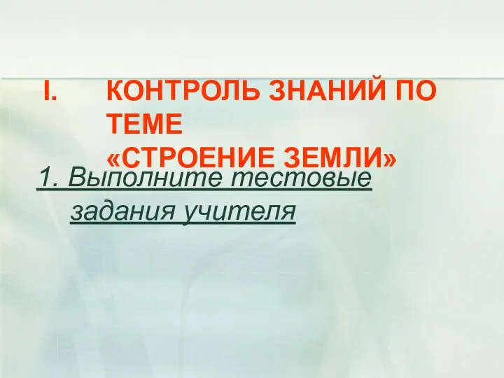 КОНТРОЛЬ ЗНАНИЙ ПО ТЕМЕ «СТРОЕНИЕ ЗЕМЛИ» 1. Выполните тестовые задания учителя